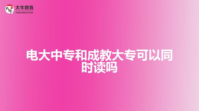 電大中專和成教大專可以同時讀嗎