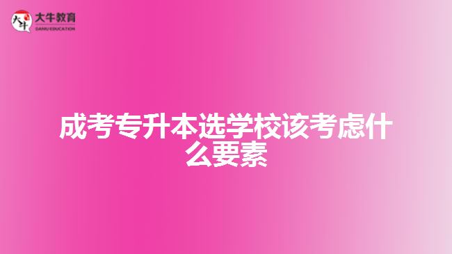 成考專升本選學(xué)校該考慮什么要素