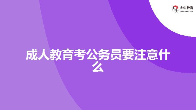 成人教育考公務員要注意什么