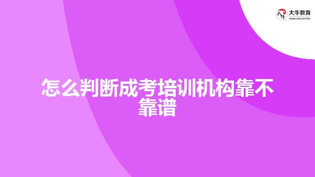 怎么判斷成考培訓(xùn)機構(gòu)靠不靠譜