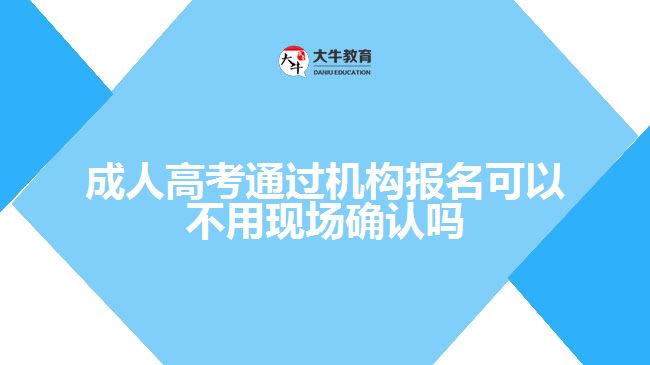 成人高考通過機構(gòu)報名可以不用現(xiàn)場確認(rèn)嗎