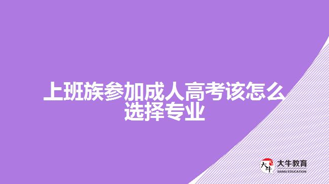 上班族參加成人高考該怎么選擇專(zhuān)業(yè)