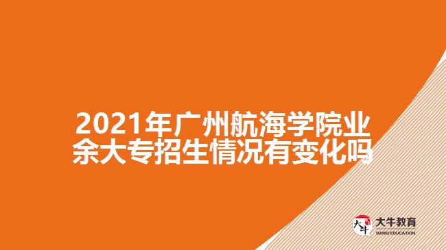 2021年廣州航海學院業(yè)余大專招生情況有變化嗎