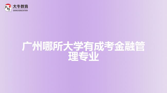 廣州哪所大學有成考金融管理專業(yè)