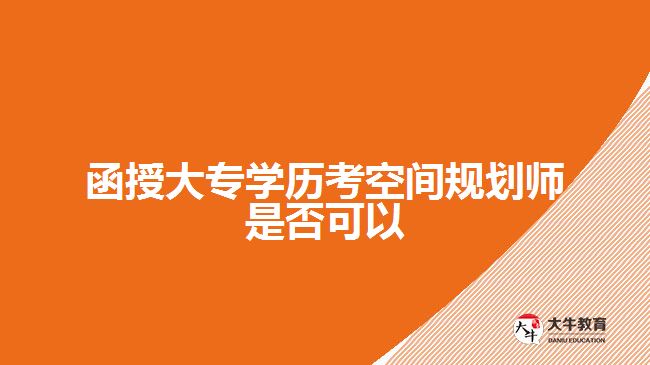 函授大專學(xué)歷考空間規(guī)劃師是否可以