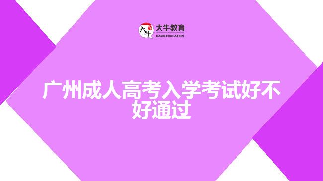 廣州成人高考入學考試好不好通過