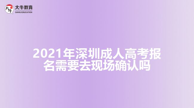 2021年深圳成人高考報名需要去現(xiàn)場確認嗎