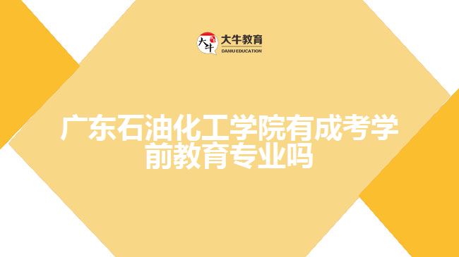 廣東石油化工學院有成考學前教育專業(yè)嗎