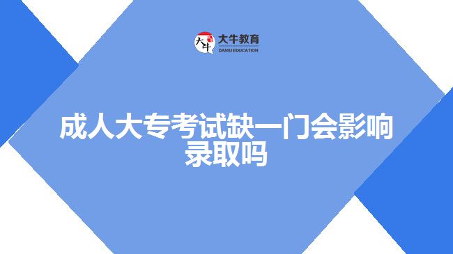 成人大?？荚嚾币婚T(mén)會(huì)影響錄取嗎