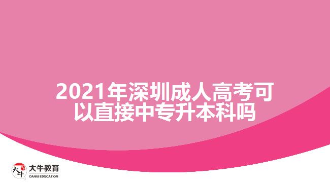 2021年深圳成人高考可以直接中專升本科嗎