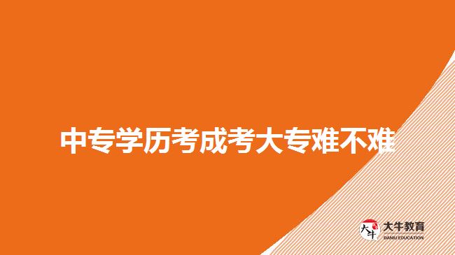 中專學(xué)歷考成考大專難不難