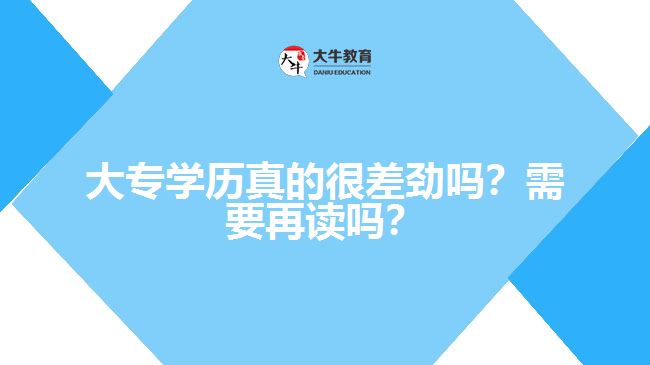 大專學(xué)歷真的很差勁嗎？需要再讀嗎？