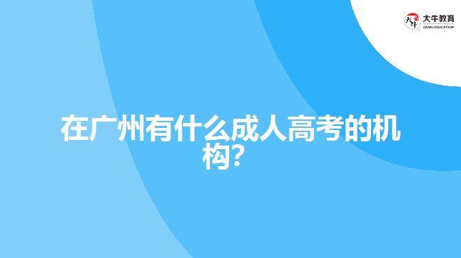 在廣州有什么成人高考的機(jī)構(gòu)？