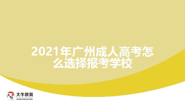 2021年廣州成人高考怎么選擇報考學(xué)校