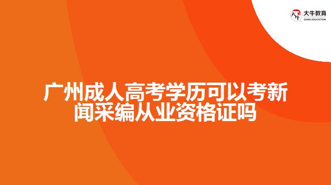 廣州成人高考學(xué)歷可以考新聞采編從業(yè)資格證嗎