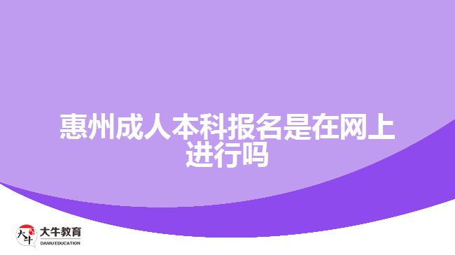 惠州成人本科報名是在網(wǎng)上進行嗎