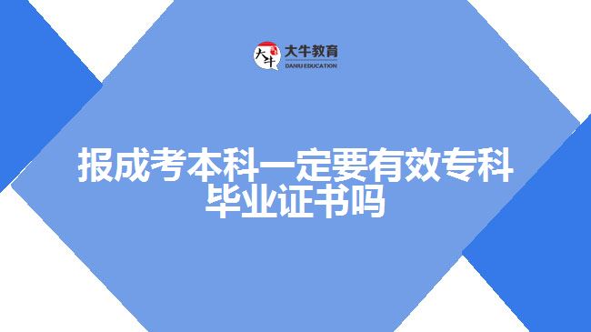 報成考本科一定要有效?？飘厴I(yè)證書嗎