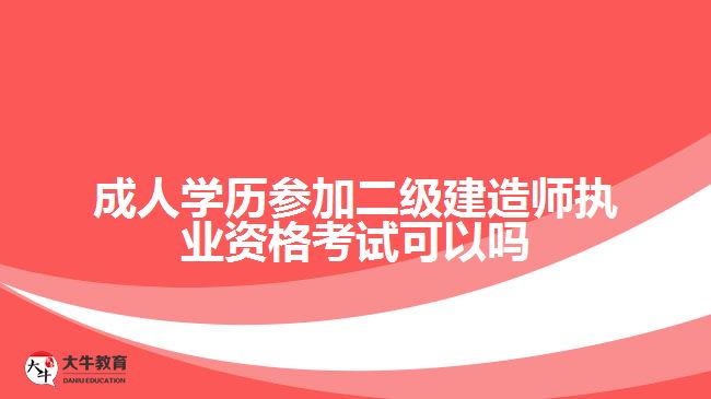 成人學歷參加二級建造師執(zhí)業(yè)資格考試可以嗎