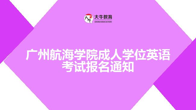 廣州航海學(xué)院成人學(xué)位英語考試報名通知