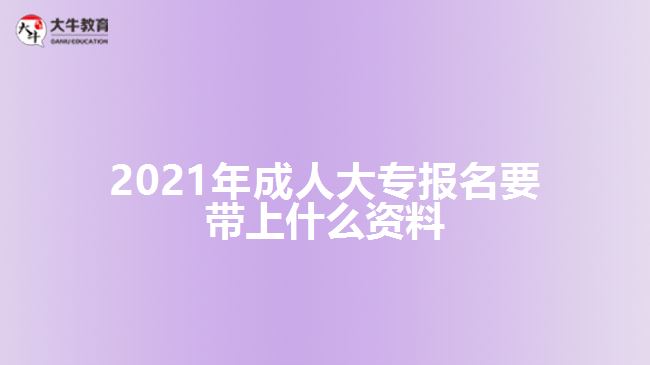 2021年成人大專報(bào)名要帶上什么資料