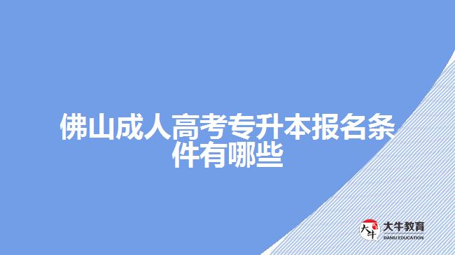 佛山成人高考專升本報(bào)名條件有哪些