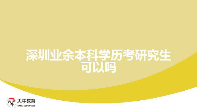 深圳業(yè)余本科學(xué)歷考研究生可以嗎