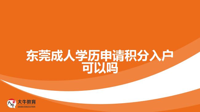 東莞成人學歷申請積分入戶可以嗎