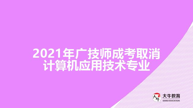 2021年廣技師成考取消計(jì)算機(jī)應(yīng)用技術(shù)專業(yè)