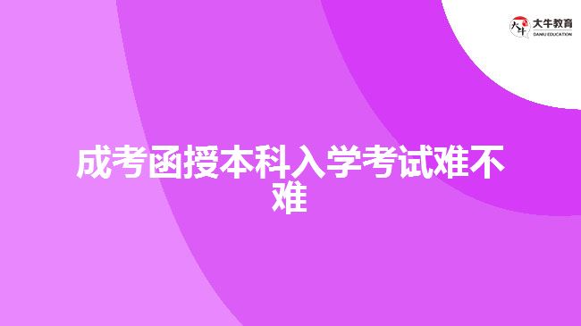 成考函授本科入學(xué)考試難不難