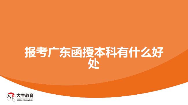 報考廣東函授本科有什么好處