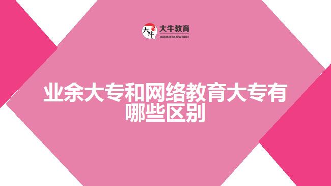 業(yè)余大專和網(wǎng)絡教育大專有哪些區(qū)別