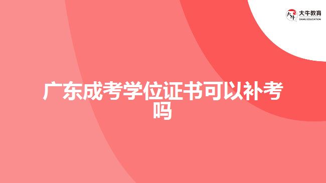 廣東成考學(xué)位證書可以補(bǔ)考嗎