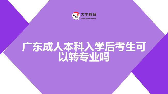 廣東成人本科入學后考生可以轉(zhuǎn)專業(yè)嗎