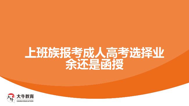 上班族報考成人高考選擇業(yè)余還是函授