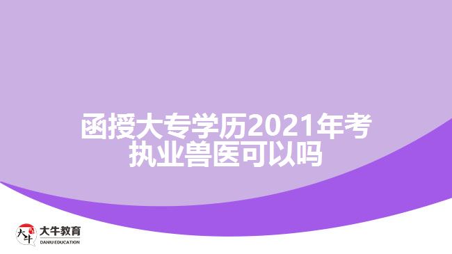 函授大專(zhuān)學(xué)歷2021年考執(zhí)業(yè)獸醫(yī)可以嗎