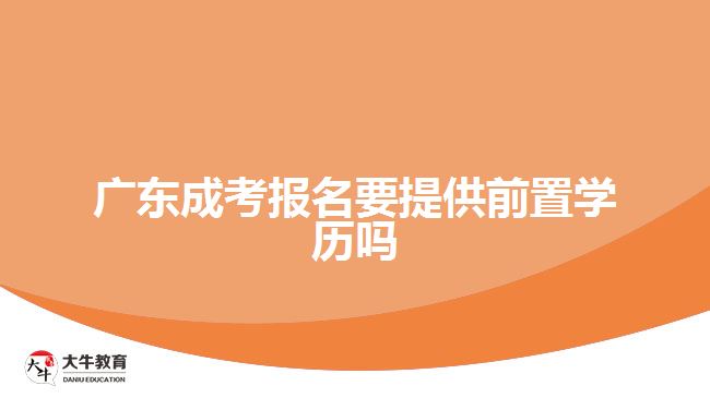 廣東成考報名要提供前置學歷嗎