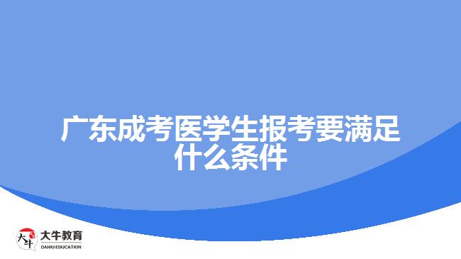 廣東成考醫(yī)學(xué)生報(bào)考要滿足什么條件