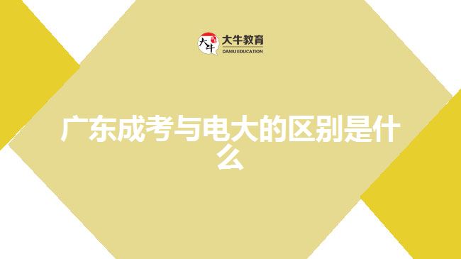 廣東成考與電大的區(qū)別是什么