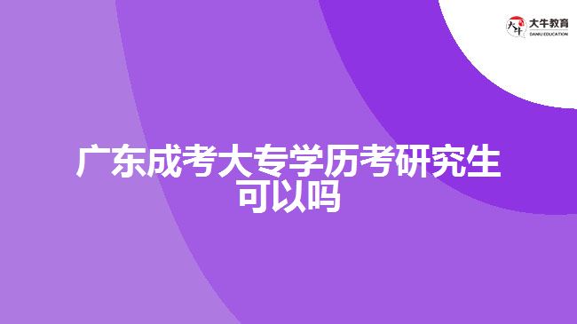 廣東成考大專學(xué)歷考研究生可以嗎