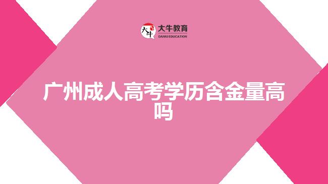 廣州成人高考學(xué)歷含金量高嗎