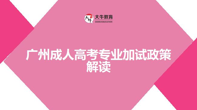 廣州成人高考專業(yè)加試政策解讀