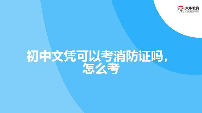 初中文憑可以考消防證嗎，怎么考