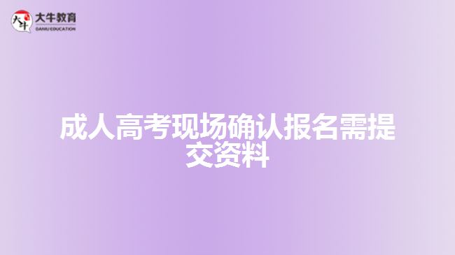 成人高考現(xiàn)場(chǎng)確認(rèn)報(bào)名需提交資料