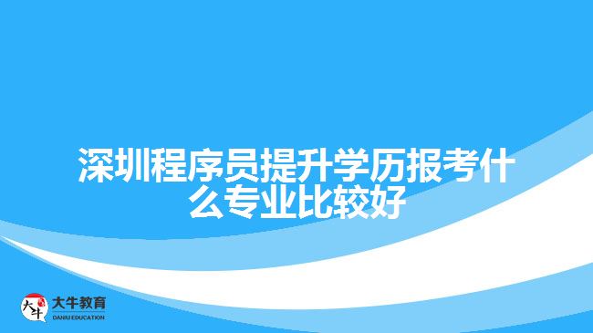 深圳程序員提升學(xué)歷報考什么專業(yè)比較好