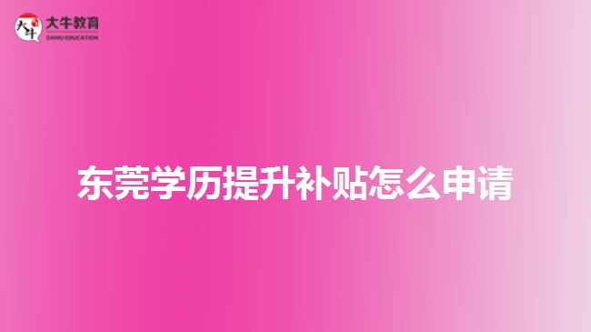 東莞學(xué)歷提升補貼怎么申請