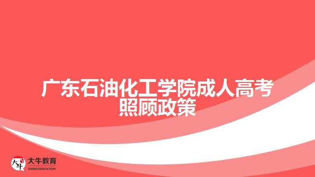 廣東石油化工學(xué)院成人高考照顧政策