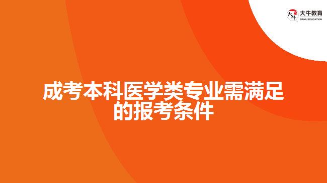 成考本科醫(yī)學(xué)類專業(yè)需滿足的報考條件