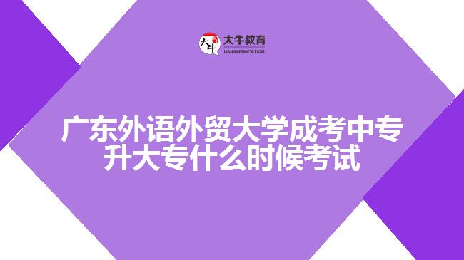 廣東外語外貿(mào)大學成考中專升大專什么時候考試