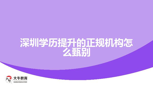 深圳學(xué)歷提升的正規(guī)機構(gòu)怎么甄別