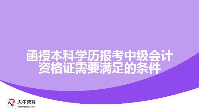 函授本科學歷報考中級會計資格證需要滿足的條件